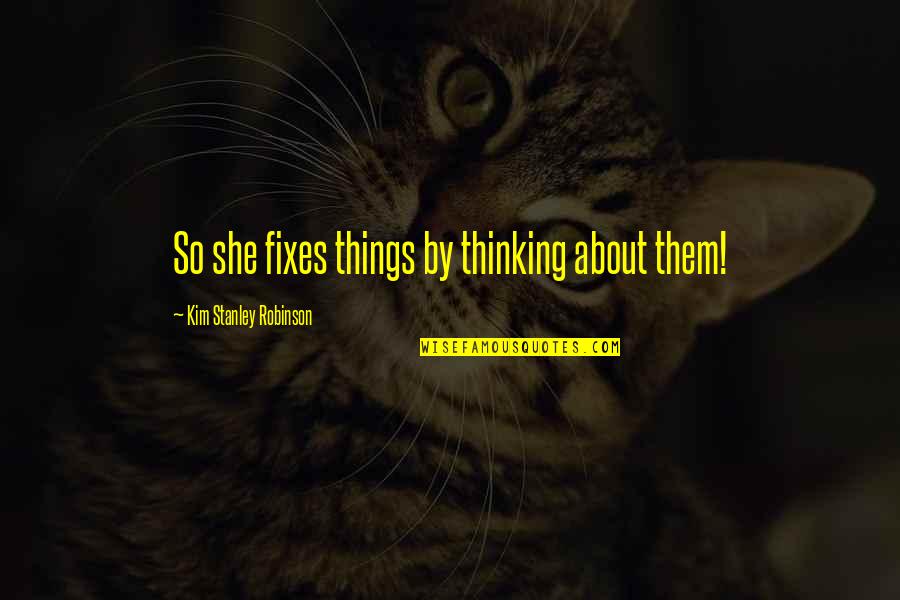 Zinsser Mold Quotes By Kim Stanley Robinson: So she fixes things by thinking about them! Zinsser Mold Quotes By Kim Stanley Robinson: So she fixes things by thinking about them!