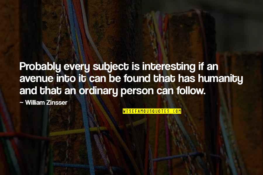 Zinsser Quotes By William Zinsser: Probably every subject is interesting if an avenue Zinsser Quotes By William Zinsser: Probably every subject is interesting if an avenue