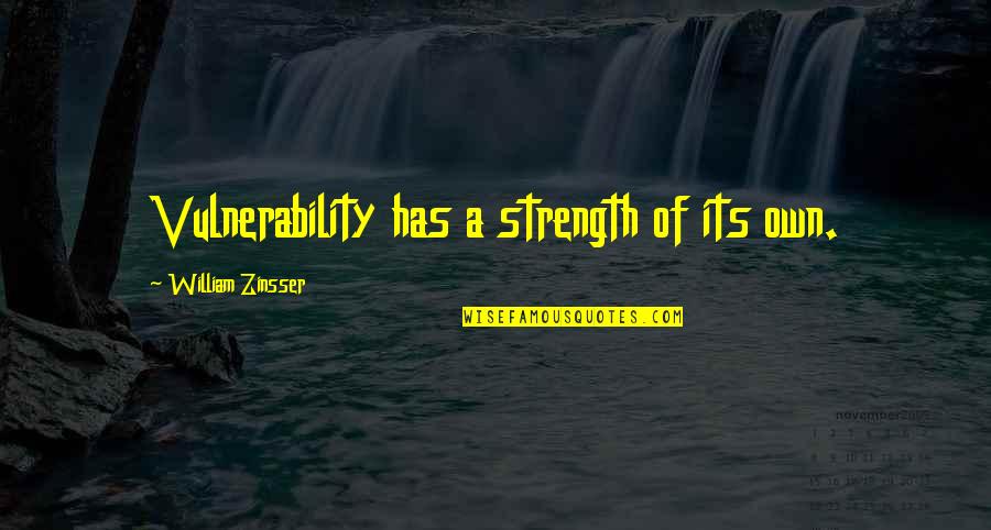 Zinsser Quotes By William Zinsser: Vulnerability has a strength of its own. Zinsser Quotes By William Zinsser: Vulnerability has a strength of its own.