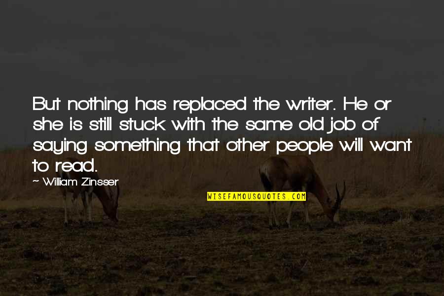 Zinsser Quotes By William Zinsser: But nothing has replaced the writer. He or Zinsser Quotes By William Zinsser: But nothing has replaced the writer. He or