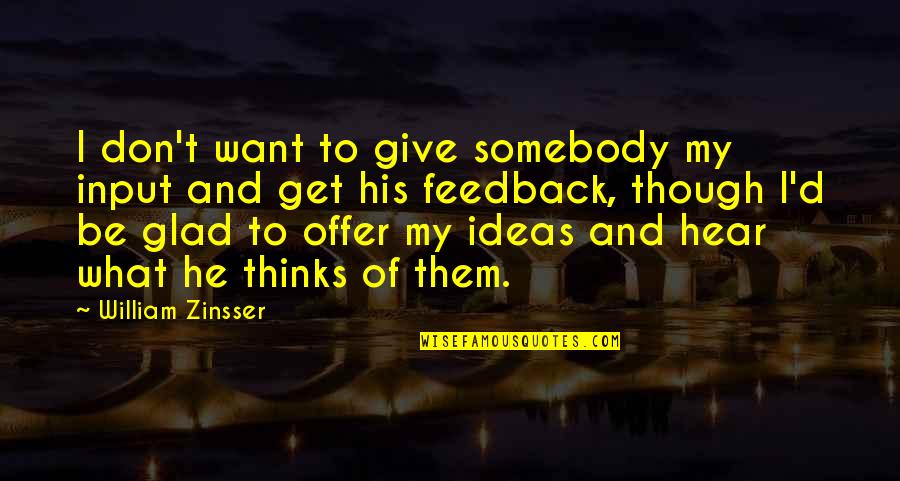 Zinsser Quotes By William Zinsser: I don't want to give somebody my input Zinsser Quotes By William Zinsser: I don't want to give somebody my input