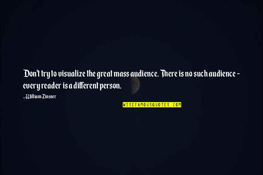 Zinsser Quotes By William Zinsser: Don't try to visualize the great mass audience. Zinsser Quotes By William Zinsser: Don't try to visualize the great mass audience.