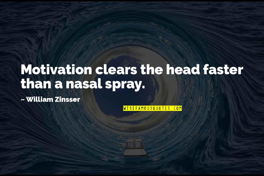 Zinsser Quotes By William Zinsser: Motivation clears the head faster than a nasal Zinsser Quotes By William Zinsser: Motivation clears the head faster than a nasal