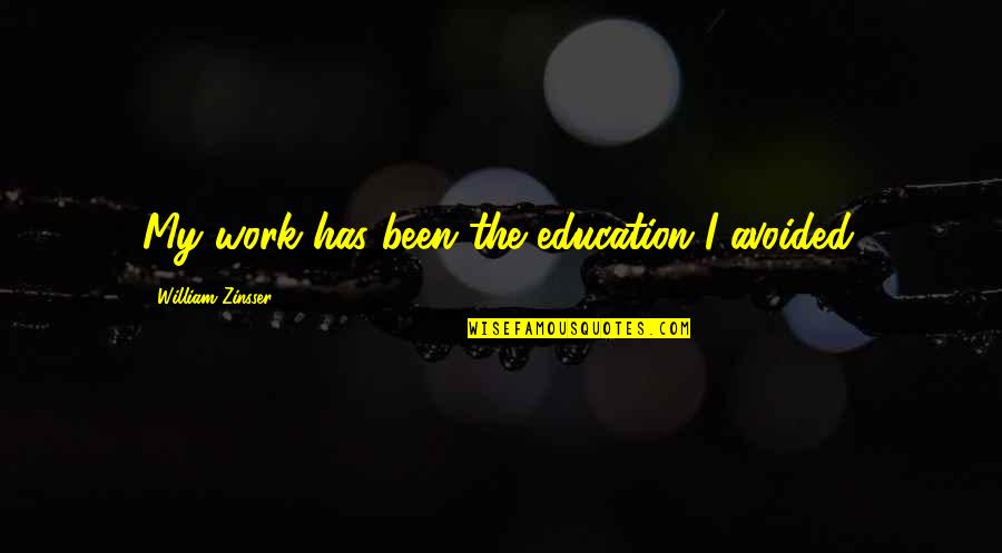 Zinsser Quotes By William Zinsser: My work has been the education I avoided. Zinsser Quotes By William Zinsser: My work has been the education I avoided.