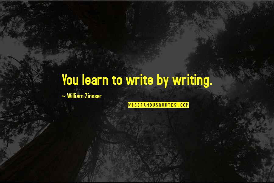 Zinsser Quotes By William Zinsser: You learn to write by writing. Zinsser Quotes By William Zinsser: You learn to write by writing.