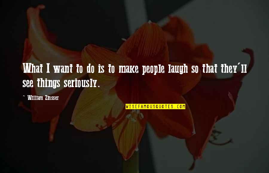 Zinsser Quotes By William Zinsser: What I want to do is to make