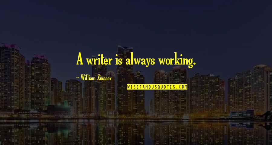 Zinsser's Quotes By William Zinsser: A writer is always working.