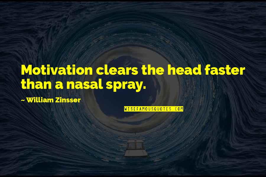 Zinsser's Quotes By William Zinsser: Motivation clears the head faster than a nasal