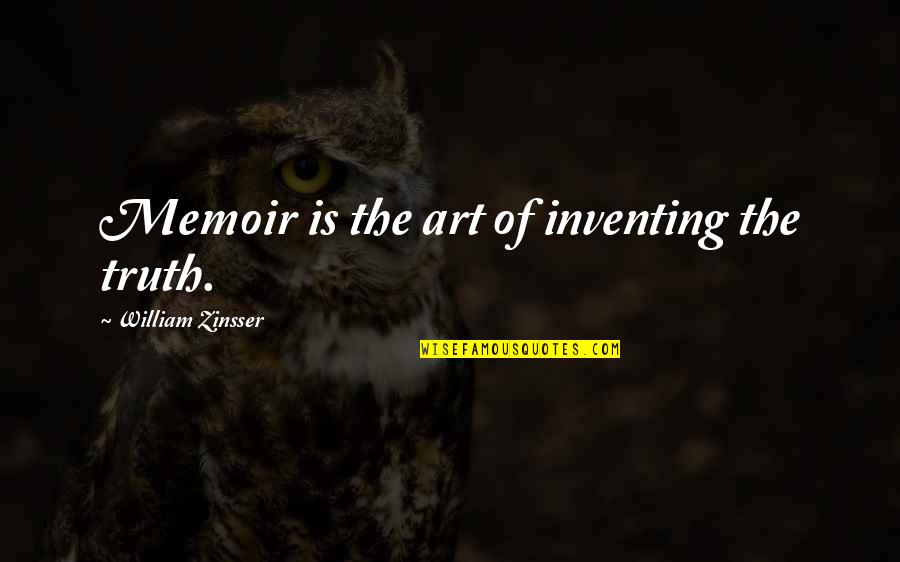 Zinsser's Quotes By William Zinsser: Memoir is the art of inventing the truth.