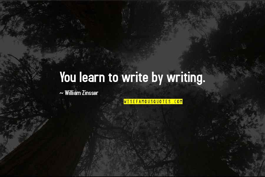 Zinsser's Quotes By William Zinsser: You learn to write by writing.