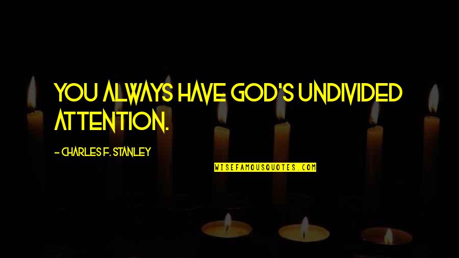 Zinthos Quotes By Charles F. Stanley: You always have God's undivided attention.