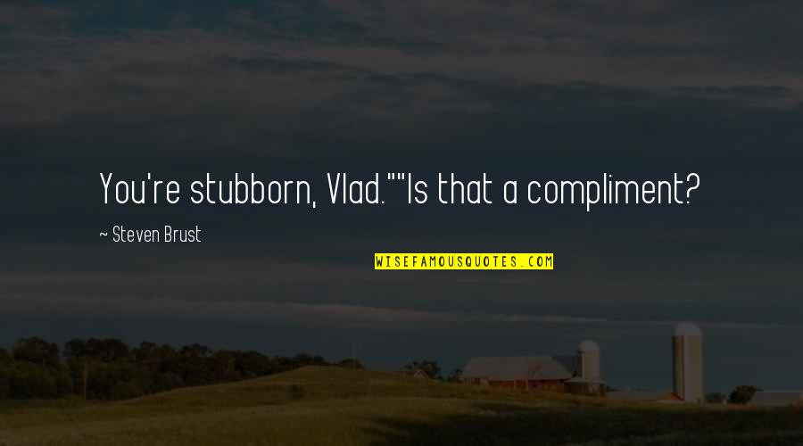 Zip Zipper Quotes By Steven Brust: You're stubborn, Vlad.""Is that a compliment? Zip Zipper Quotes By Steven Brust: You're stubborn, Vlad.""Is that a compliment?