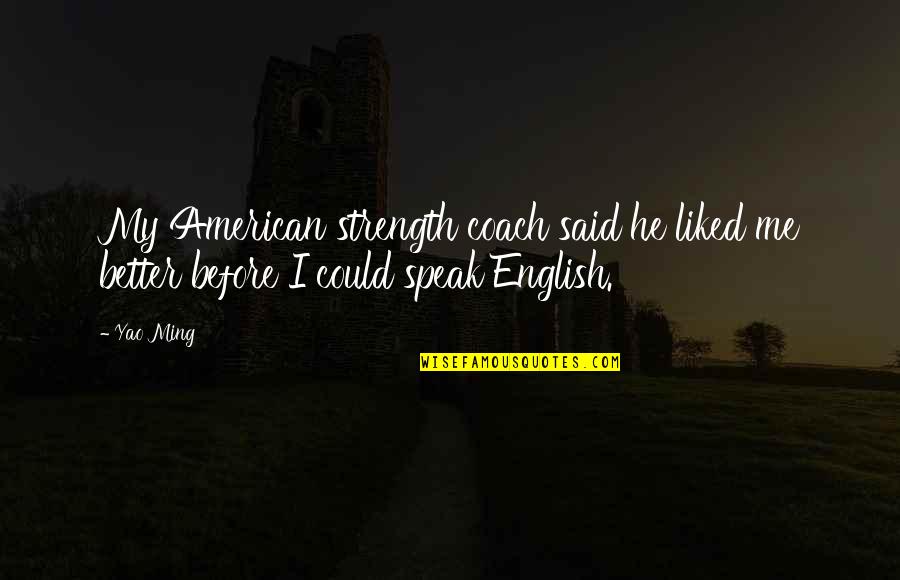 Zipfer Bier Quotes By Yao Ming: My American strength coach said he liked me