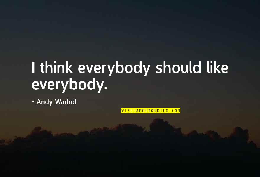 Ziploc Quotes By Andy Warhol: I think everybody should like everybody.