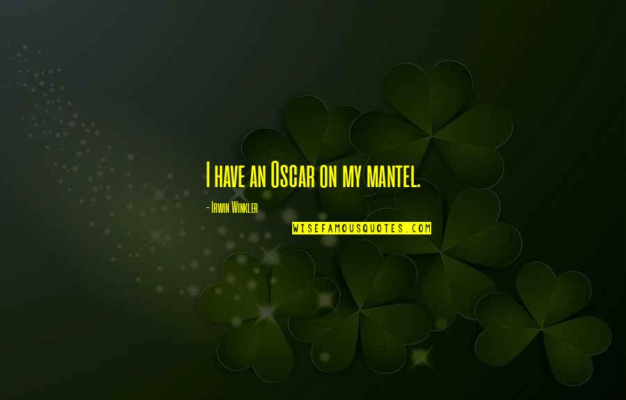 Zipper Down Quotes By Irwin Winkler: I have an Oscar on my mantel.