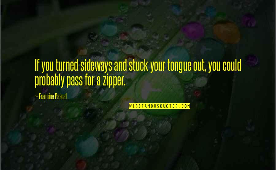 Zipper Quotes By Francine Pascal: If you turned sideways and stuck your tongue