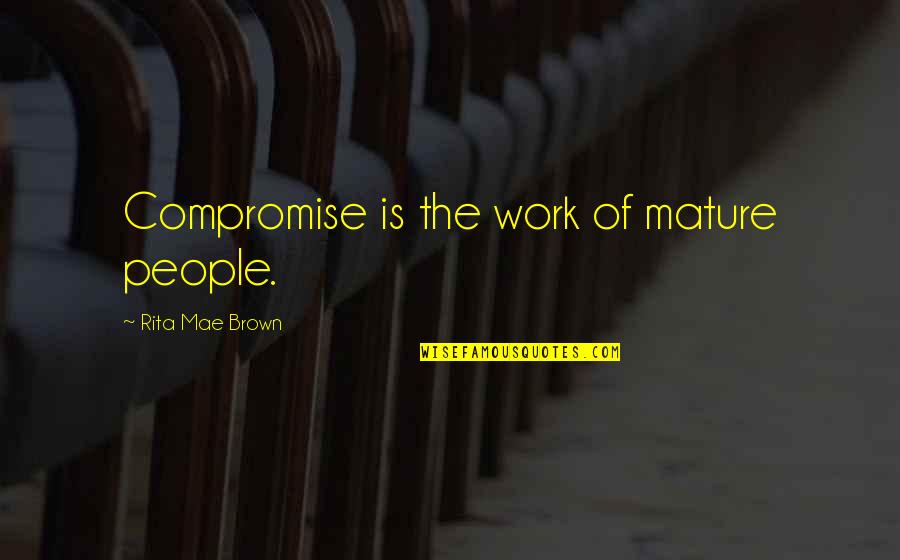 Zirbes Quotes By Rita Mae Brown: Compromise is the work of mature people. Zirbes Quotes By Rita Mae Brown: Compromise is the work of mature people.