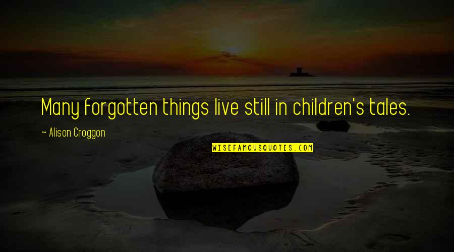 Zirconium Quotes By Alison Croggon: Many forgotten things live still in children's tales. Zirconium Quotes By Alison Croggon: Many forgotten things live still in children's tales.