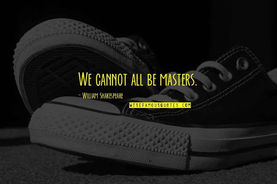 Zirconium Quotes By William Shakespeare: We cannot all be masters. Zirconium Quotes By William Shakespeare: We cannot all be masters.