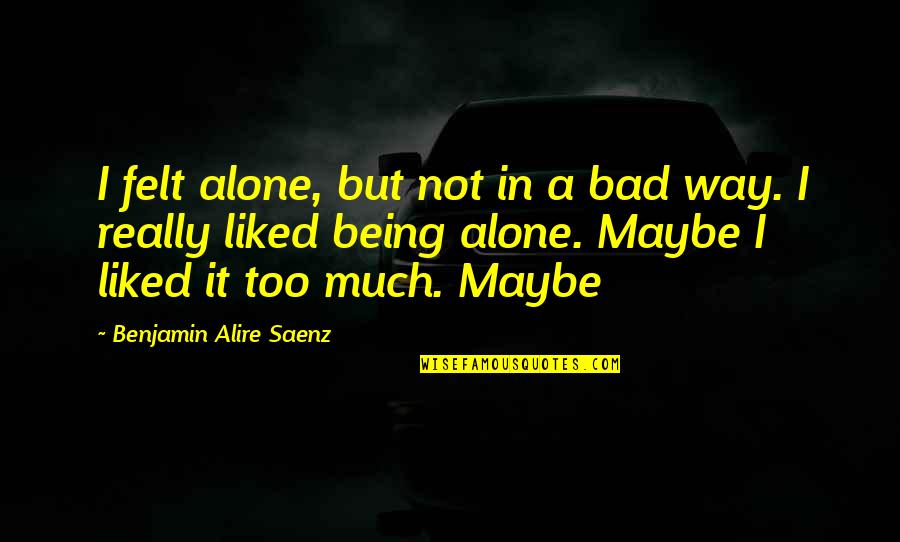 Zirh Clean Quotes By Benjamin Alire Saenz: I felt alone, but not in a bad Zirh Clean Quotes By Benjamin Alire Saenz: I felt alone, but not in a bad