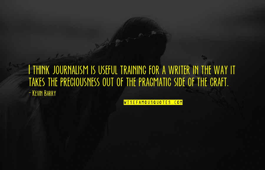 Zirinic Quotes By Kevin Barry: I think journalism is useful training for a