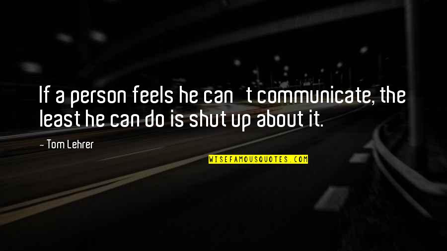Zirinic Quotes By Tom Lehrer: If a person feels he can't communicate, the
