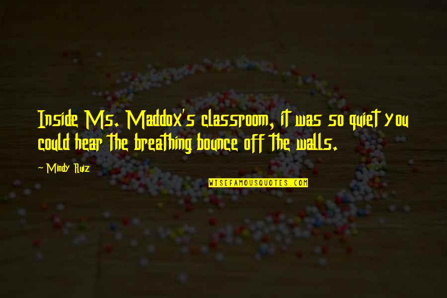 Zirpoli Landscaping Quotes By Mindy Ruiz: Inside Ms. Maddox's classroom, it was so quiet