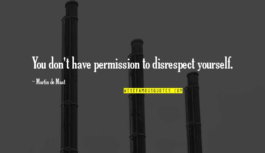 Zirzow Creations Quotes By Martin De Maat: You don't have permission to disrespect yourself.