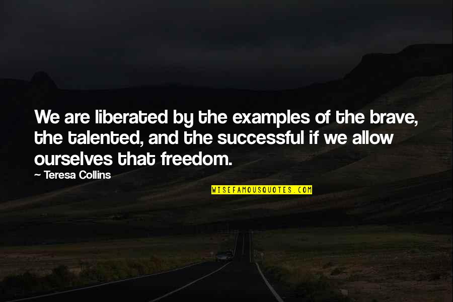 Zisa Strong Quotes By Teresa Collins: We are liberated by the examples of the Zisa Strong Quotes By Teresa Collins: We are liberated by the examples of the