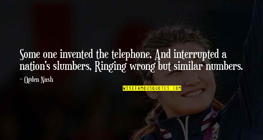 Zissimos Baltimore Quotes By Ogden Nash: Some one invented the telephone, And interrupted a Zissimos Baltimore Quotes By Ogden Nash: Some one invented the telephone, And interrupted a