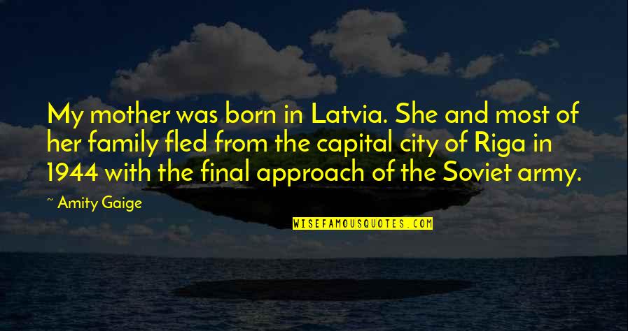 Zissis Pappas Quotes By Amity Gaige: My mother was born in Latvia. She and Zissis Pappas Quotes By Amity Gaige: My mother was born in Latvia. She and