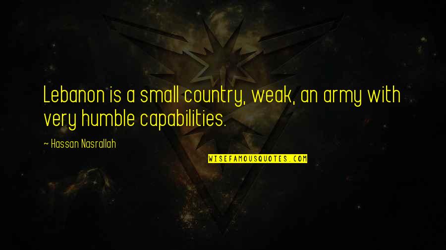 Zissis Pappas Quotes By Hassan Nasrallah: Lebanon is a small country, weak, an army Zissis Pappas Quotes By Hassan Nasrallah: Lebanon is a small country, weak, an army