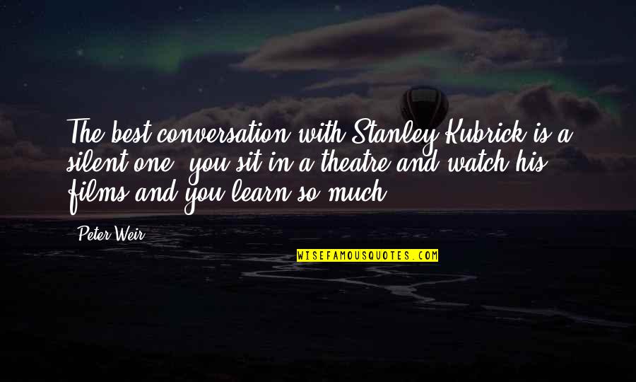 Zito Internet Quotes By Peter Weir: The best conversation with Stanley Kubrick is a Zito Internet Quotes By Peter Weir: The best conversation with Stanley Kubrick is a
