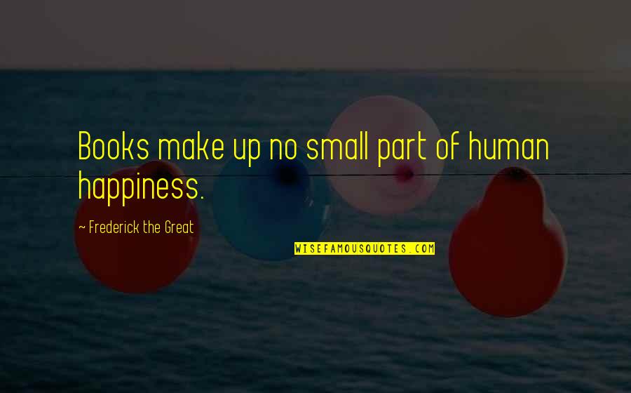 Zitos Pizza Quotes By Frederick The Great: Books make up no small part of human Zitos Pizza Quotes By Frederick The Great: Books make up no small part of human