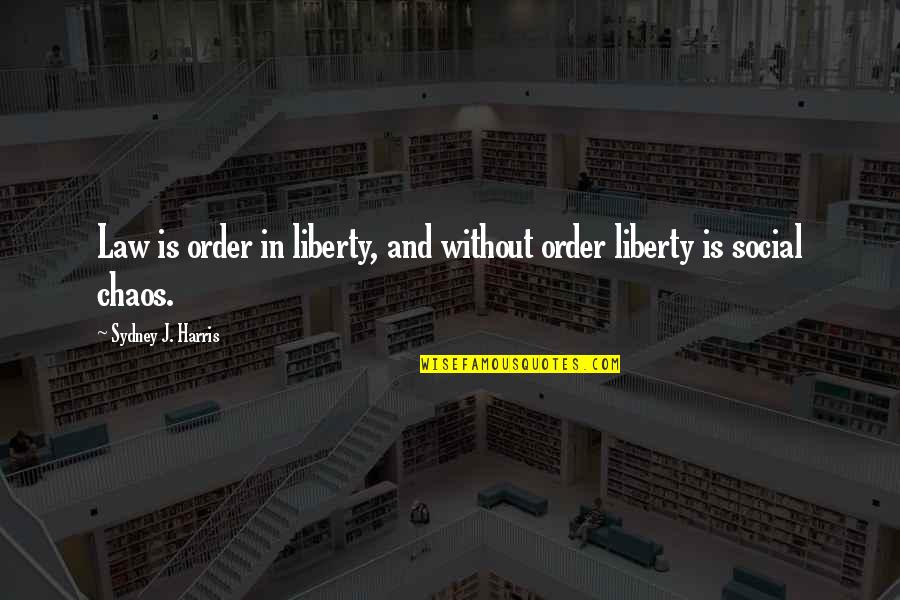 Zitten In Frans Quotes By Sydney J. Harris: Law is order in liberty, and without order