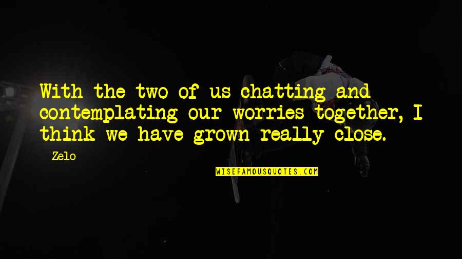 Zivelo Quotes By Zelo: With the two of us chatting and contemplating
