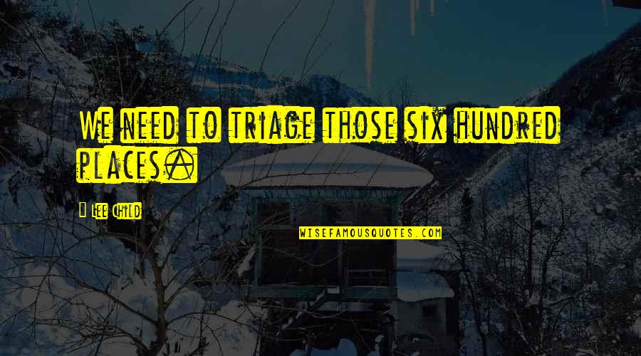 Zivic Glumac Quotes By Lee Child: We need to triage those six hundred places. Zivic Glumac Quotes By Lee Child: We need to triage those six hundred places.
