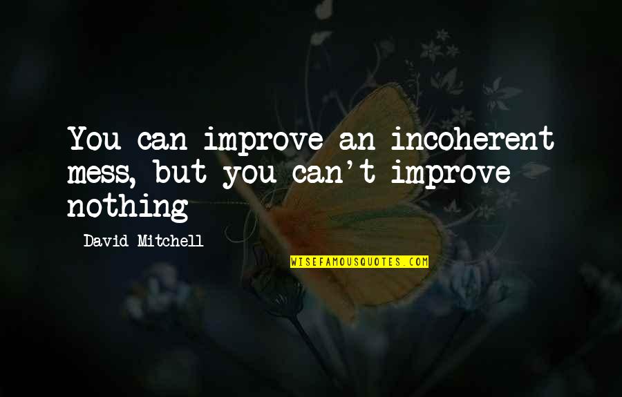 Zivilisation Bedeutung Quotes By David Mitchell: You can improve an incoherent mess, but you Zivilisation Bedeutung Quotes By David Mitchell: You can improve an incoherent mess, but you