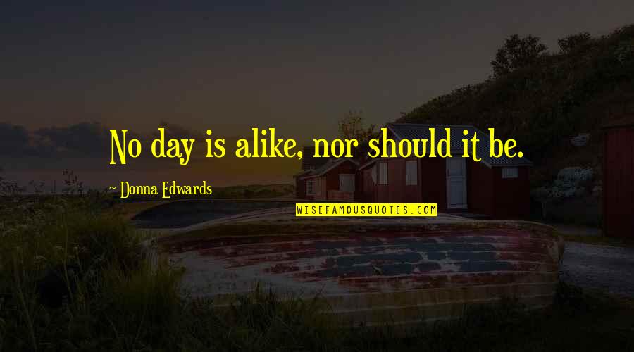 Zivis Ziema Quotes By Donna Edwards: No day is alike, nor should it be.