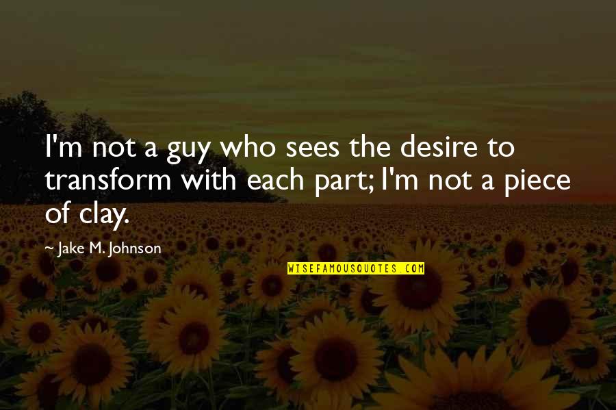 Zivis Ziema Quotes By Jake M. Johnson: I'm not a guy who sees the desire Zivis Ziema Quotes By Jake M. Johnson: I'm not a guy who sees the desire