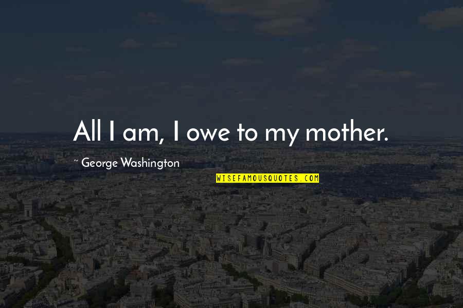 Zivjeti Glagol Quotes By George Washington: All I am, I owe to my mother. Zivjeti Glagol Quotes By George Washington: All I am, I owe to my mother.