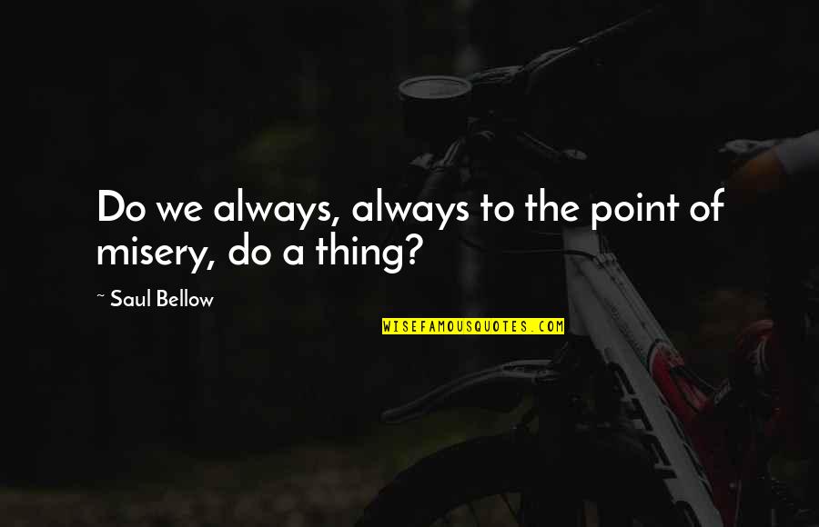 Zivjeti Glagol Quotes By Saul Bellow: Do we always, always to the point of Zivjeti Glagol Quotes By Saul Bellow: Do we always, always to the point of