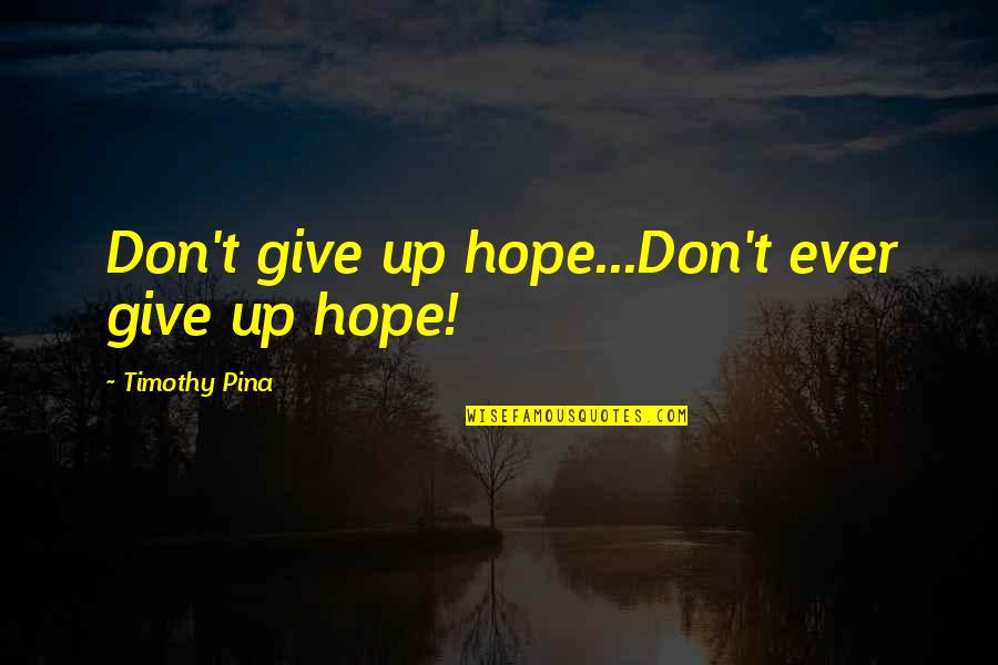 Zivka Radivojevic Quotes By Timothy Pina: Don't give up hope...Don't ever give up hope!