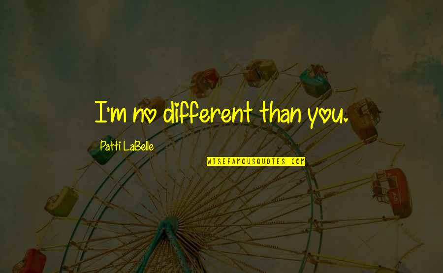 Zivkovic And Associates Quotes By Patti LaBelle: I'm no different than you. Zivkovic And Associates Quotes By Patti LaBelle: I'm no different than you.