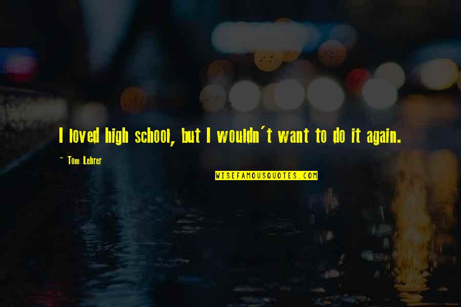 Zivojinovic Filip Quotes By Tom Lehrer: I loved high school, but I wouldn't want