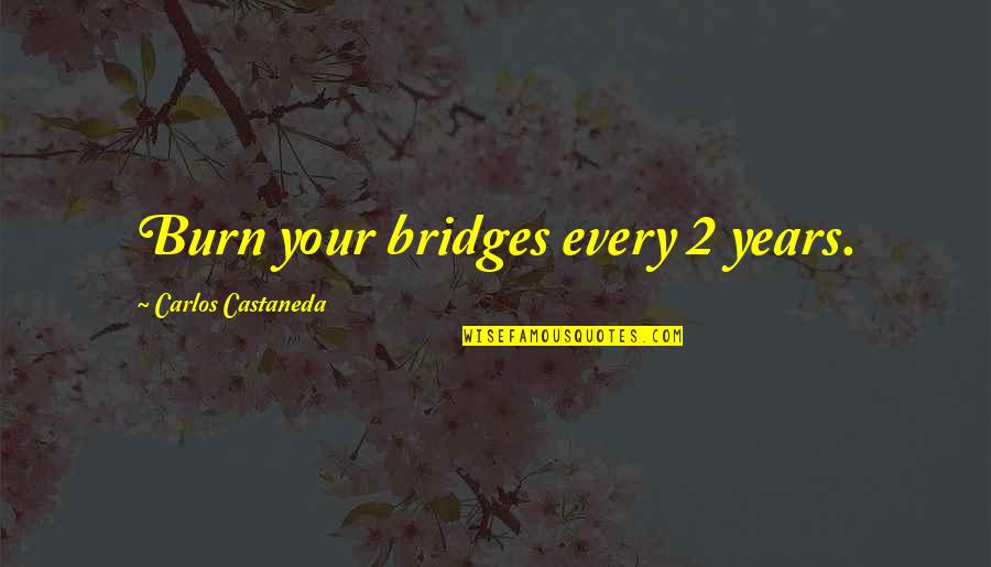 Zivotinjska Quotes By Carlos Castaneda: Burn your bridges every 2 years.