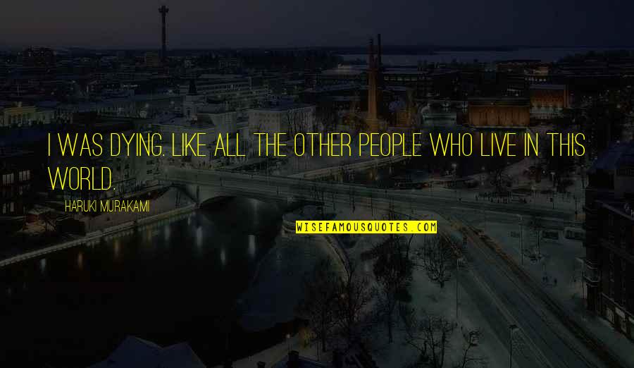 Zivs Niere Quotes By Haruki Murakami: I was dying. Like all the other people Zivs Niere Quotes By Haruki Murakami: I was dying. Like all the other people