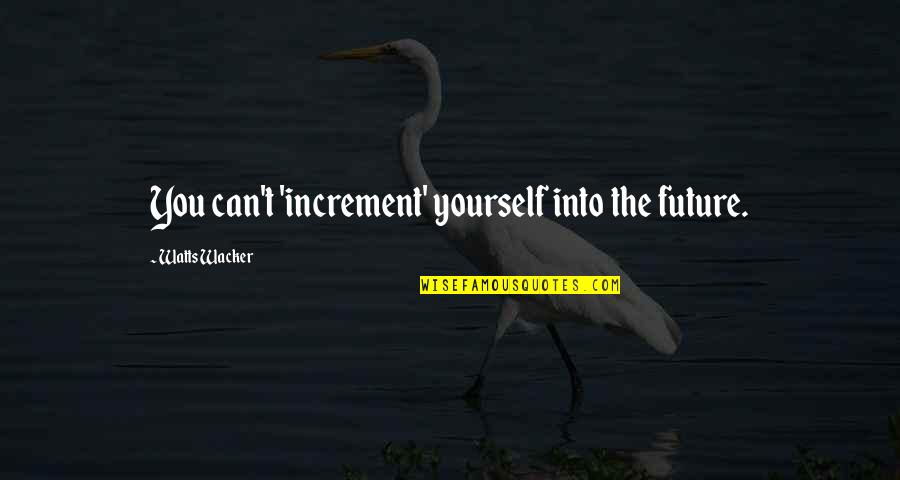 Ziyad Falafel Quotes By Watts Wacker: You can't 'increment' yourself into the future. Ziyad Falafel Quotes By Watts Wacker: You can't 'increment' yourself into the future.