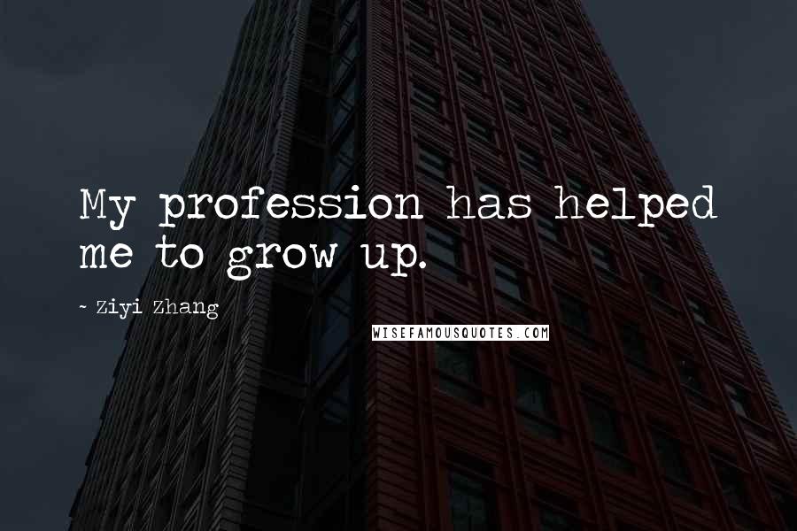 Ziyi Zhang quotes: My profession has helped me to grow up.