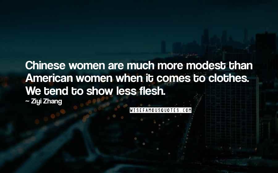 Ziyi Zhang quotes: Chinese women are much more modest than American women when it comes to clothes. We tend to show less flesh.